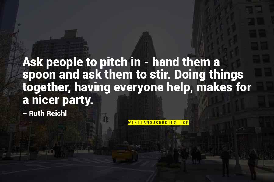 Doing It Together Quotes By Ruth Reichl: Ask people to pitch in - hand them