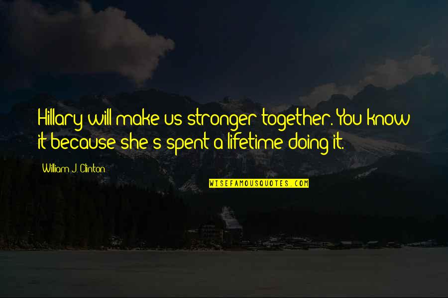 Doing It Together Quotes By William J. Clinton: Hillary will make us stronger together. You know