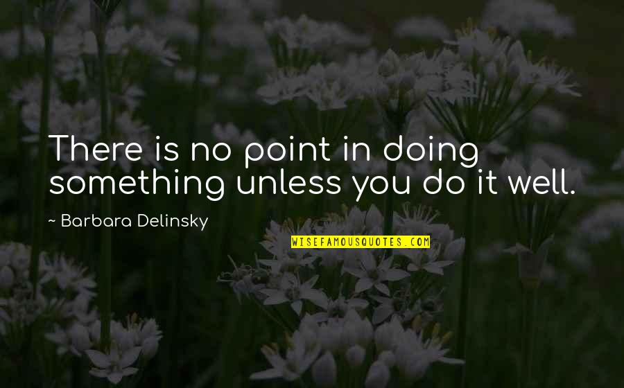 Doing It Well Quotes By Barbara Delinsky: There is no point in doing something unless