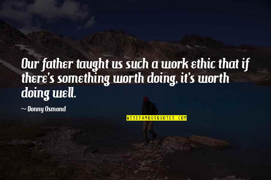 Doing It Well Quotes By Donny Osmond: Our father taught us such a work ethic