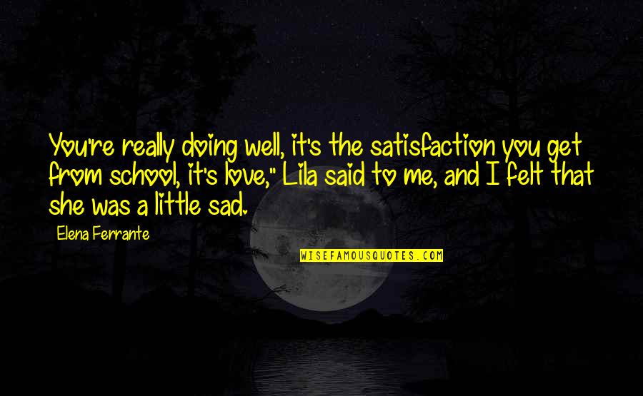 Doing It Well Quotes By Elena Ferrante: You're really doing well, it's the satisfaction you