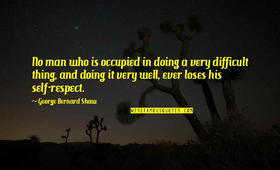 Doing It Well Quotes By George Bernard Shaw: No man who is occupied in doing a