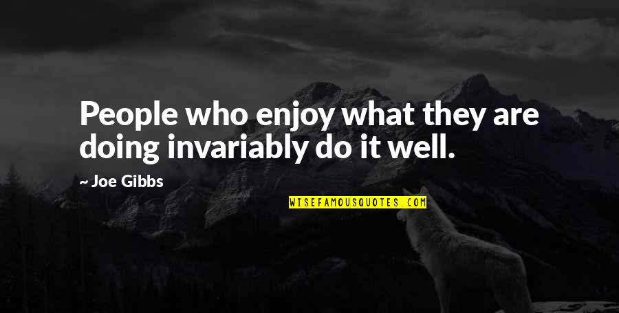 Doing It Well Quotes By Joe Gibbs: People who enjoy what they are doing invariably