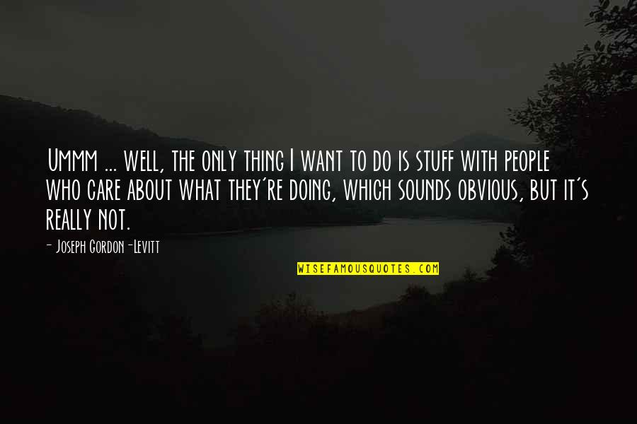 Doing It Well Quotes By Joseph Gordon-Levitt: Ummm ... well, the only thing I want
