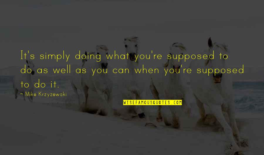Doing It Well Quotes By Mike Krzyzewski: It's simply doing what you're supposed to do
