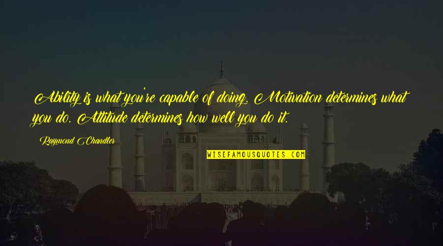 Doing It Well Quotes By Raymond Chandler: Ability is what you're capable of doing. Motivation