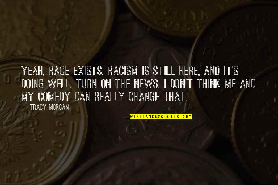 Doing It Well Quotes By Tracy Morgan: Yeah, race exists. Racism is still here, and