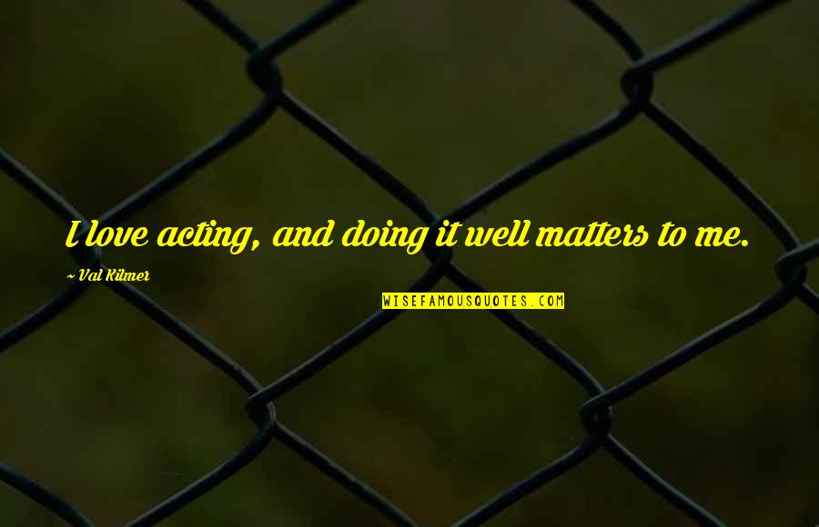 Doing It Well Quotes By Val Kilmer: I love acting, and doing it well matters