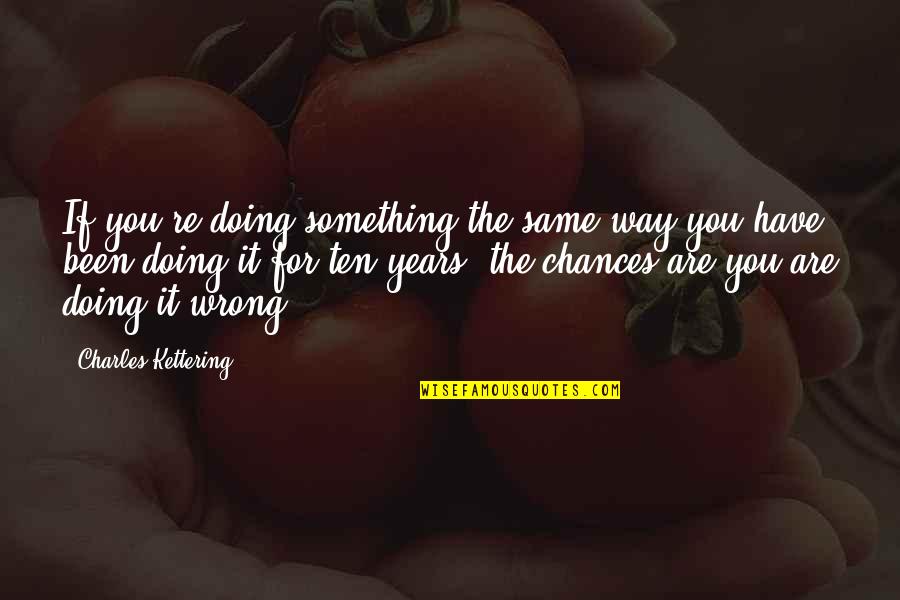 Doing It Wrong Quotes By Charles Kettering: If you're doing something the same way you