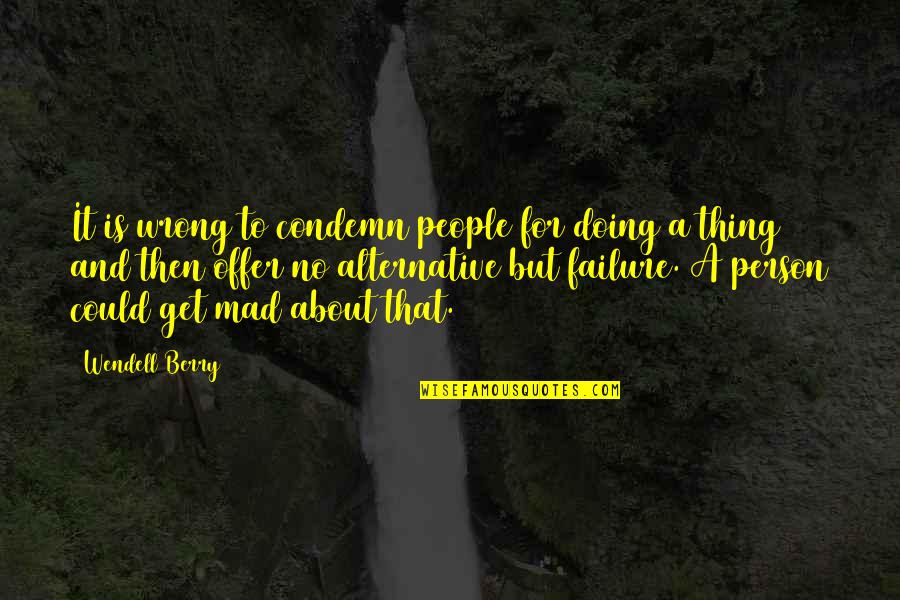 Doing It Wrong Quotes By Wendell Berry: It is wrong to condemn people for doing