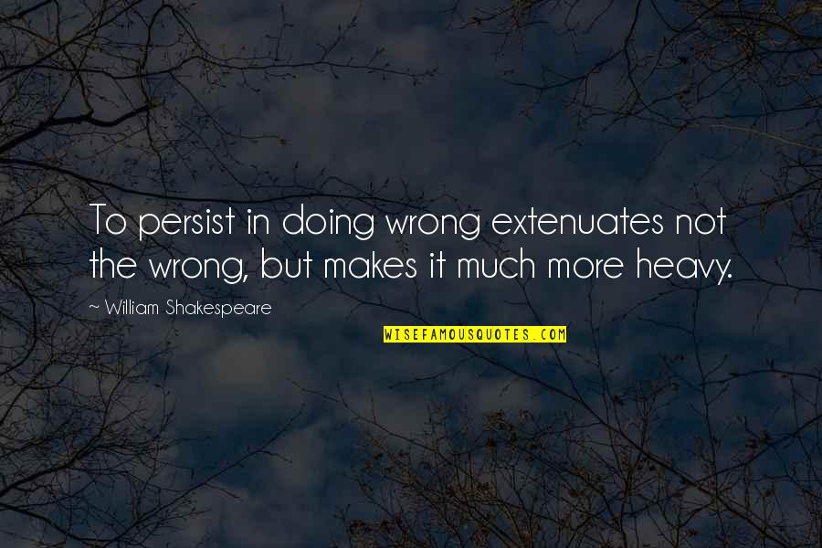 Doing It Wrong Quotes By William Shakespeare: To persist in doing wrong extenuates not the