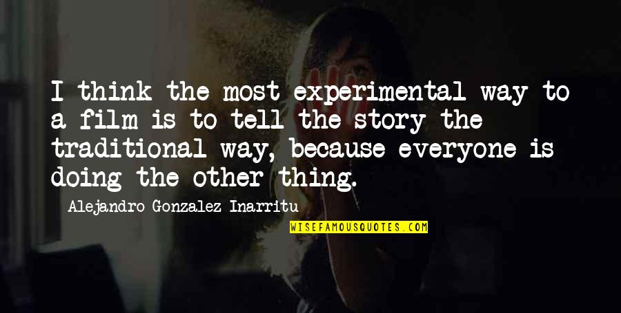 Doing It Your Own Way Quotes By Alejandro Gonzalez Inarritu: I think the most experimental way to a Doing It Your Own Way Quotes By Alejandro Gonzalez Inarritu: I think the most experimental way to a