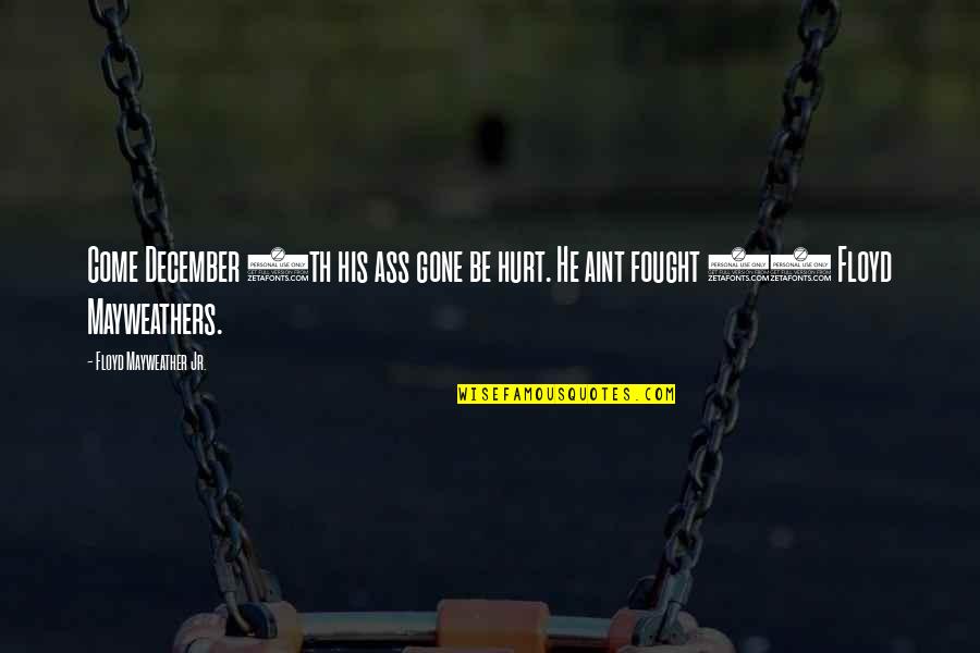 Doing Justice Quotes By Floyd Mayweather Jr.: Come December 8th his ass gone be hurt. Doing Justice Quotes By Floyd Mayweather Jr.: Come December 8th his ass gone be hurt.