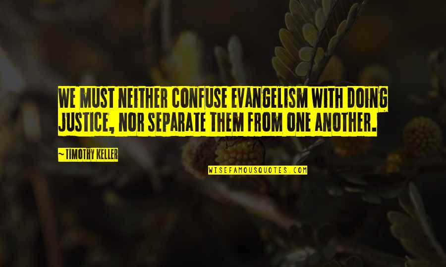 Doing Justice Quotes By Timothy Keller: We must neither confuse evangelism with doing justice, Doing Justice Quotes By Timothy Keller: We must neither confuse evangelism with doing justice,