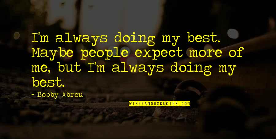 Doing Me From Now On Quotes By Bobby Abreu: I'm always doing my best. Maybe people expect