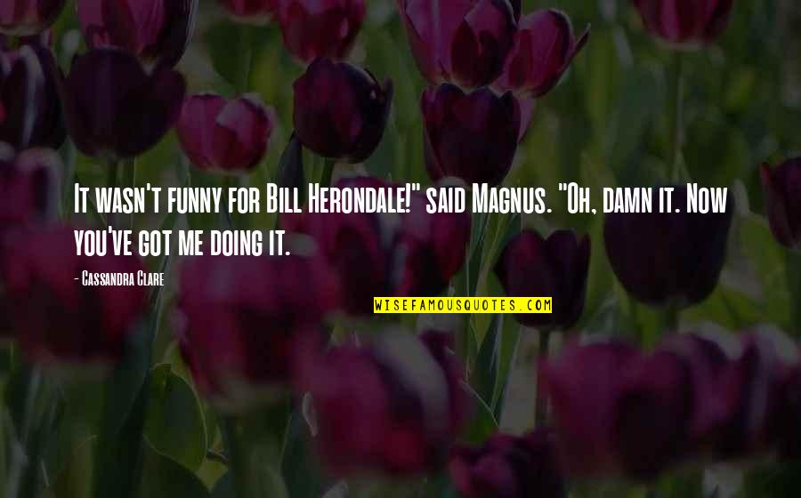 Doing Me Now Quotes By Cassandra Clare: It wasn't funny for Bill Herondale!" said Magnus.