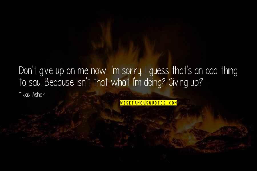 Doing Me Now Quotes By Jay Asher: Don't give up on me now. I'm sorry.