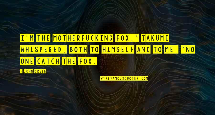 Doing Me Tumblr Quotes By John Green: I'm the motherfucking fox," Takumi whispered, both to