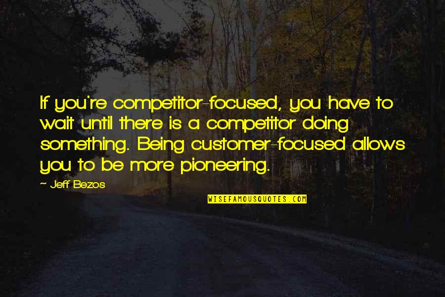 Doing More Quotes By Jeff Bezos: If you're competitor-focused, you have to wait until