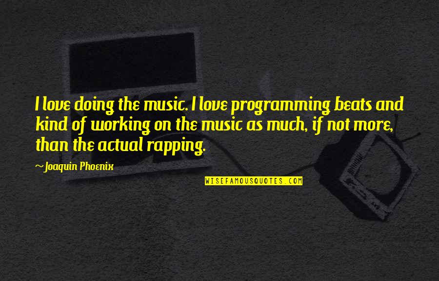 Doing More Quotes By Joaquin Phoenix: I love doing the music. I love programming