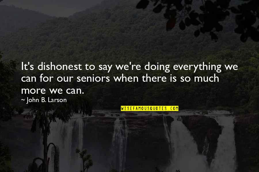 Doing More Quotes By John B. Larson: It's dishonest to say we're doing everything we