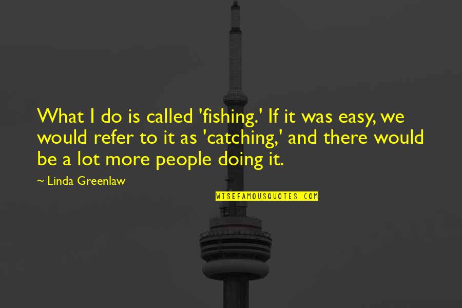 Doing More Quotes By Linda Greenlaw: What I do is called 'fishing.' If it