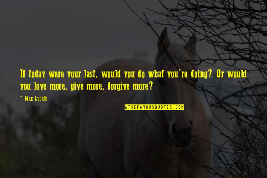 Doing More Quotes By Max Lucado: If today were your last, would you do