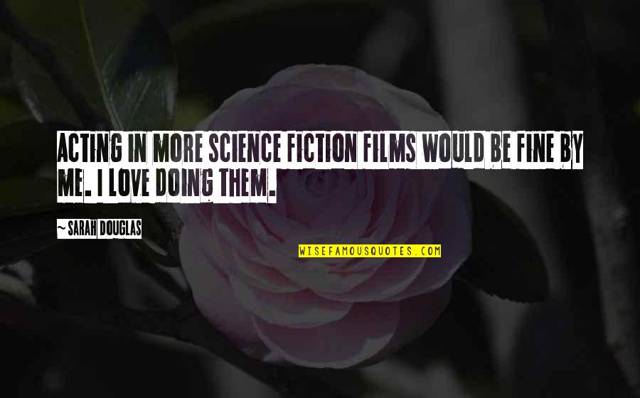 Doing More Quotes By Sarah Douglas: Acting in more science fiction films would be