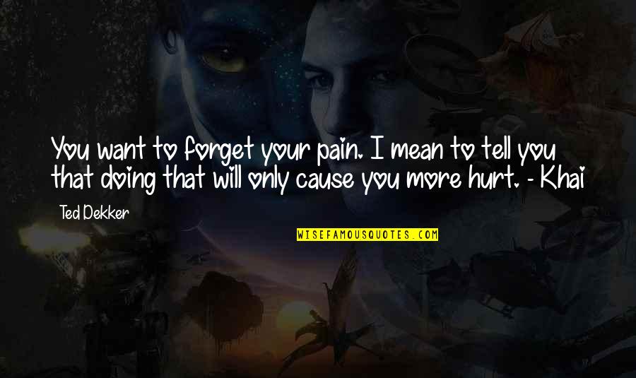 Doing More Quotes By Ted Dekker: You want to forget your pain. I mean