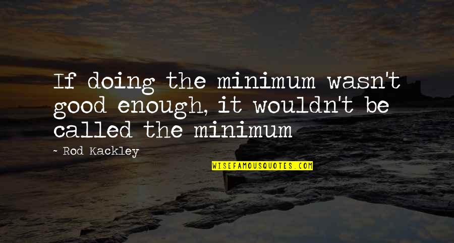 Doing More Than The Minimum Quotes By Rod Kackley: If doing the minimum wasn't good enough, it