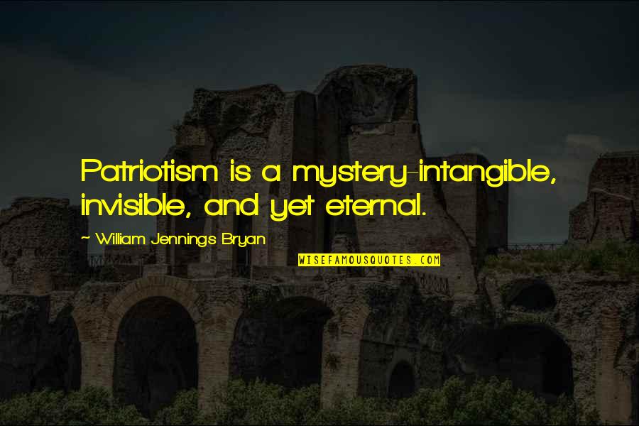 Doing More Than The Minimum Quotes By William Jennings Bryan: Patriotism is a mystery-intangible, invisible, and yet eternal.