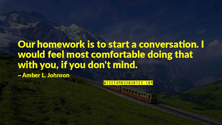 Doing My Homework Quotes By Amber L. Johnson: Our homework is to start a conversation. I Doing My Homework Quotes By Amber L. Johnson: Our homework is to start a conversation. I