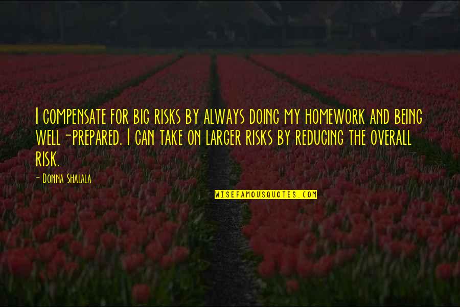 Doing My Homework Quotes By Donna Shalala: I compensate for big risks by always doing