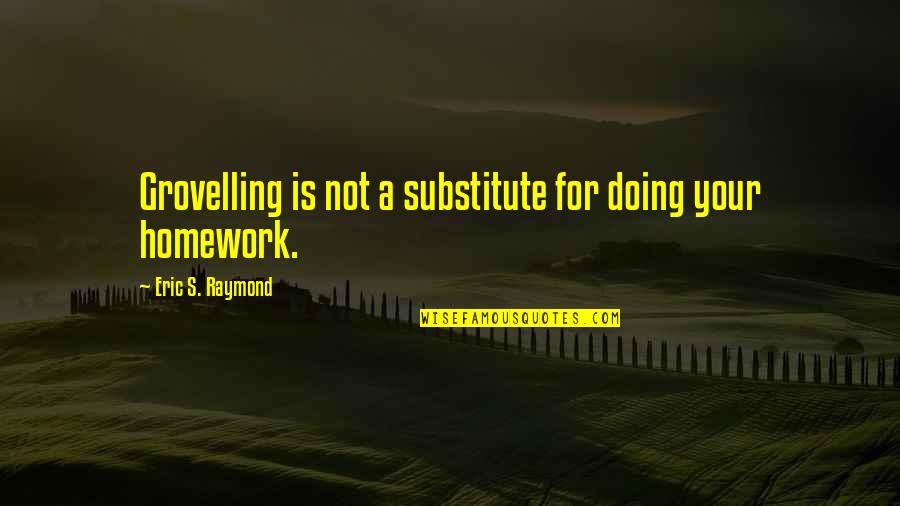 Doing My Homework Quotes By Eric S. Raymond: Grovelling is not a substitute for doing your