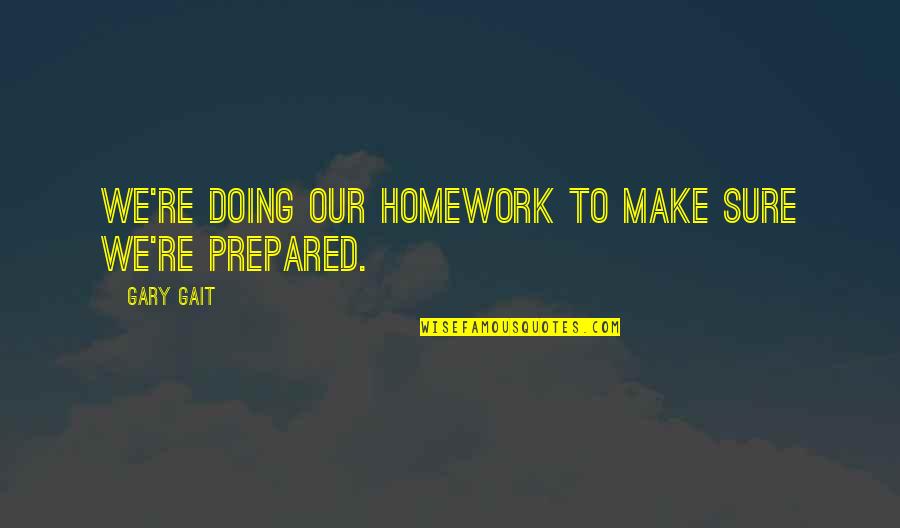 Doing My Homework Quotes By Gary Gait: We're doing our homework to make sure we're