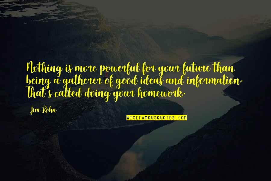 Doing My Homework Quotes By Jim Rohn: Nothing is more powerful for your future than Doing My Homework Quotes By Jim Rohn: Nothing is more powerful for your future than