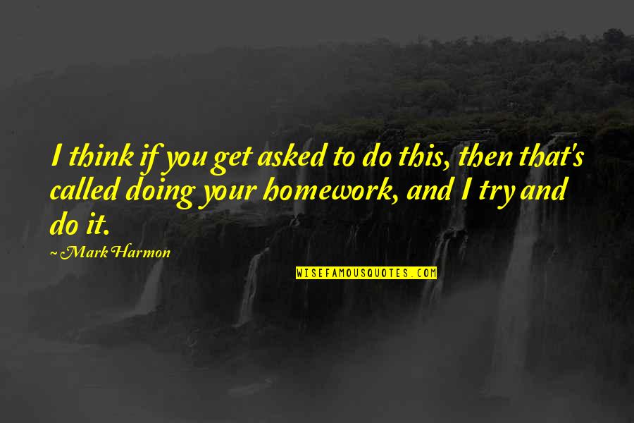 Doing My Homework Quotes By Mark Harmon: I think if you get asked to do