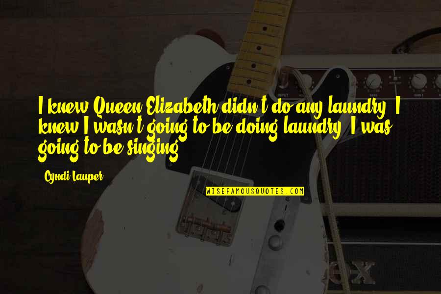 Doing My Laundry Quotes By Cyndi Lauper: I knew Queen Elizabeth didn't do any laundry!