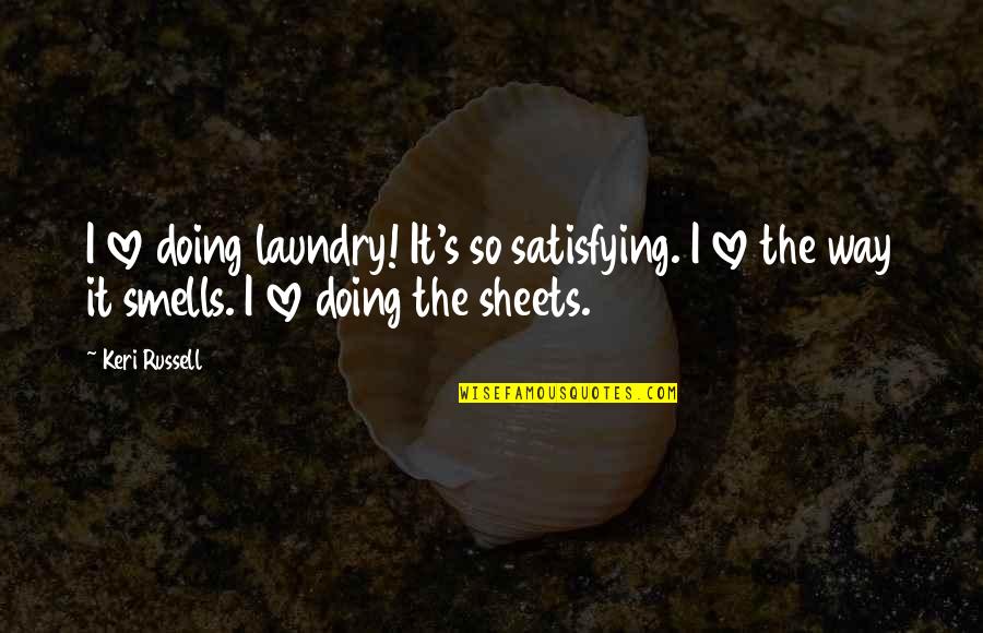 Doing My Laundry Quotes By Keri Russell: I love doing laundry! It's so satisfying. I Doing My Laundry Quotes By Keri Russell: I love doing laundry! It's so satisfying. I
