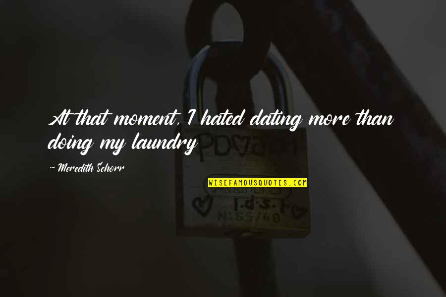 Doing My Laundry Quotes By Meredith Schorr: At that moment, I hated dating more than