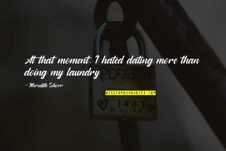 Doing My Laundry Quotes By Meredith Schorr: At that moment, I hated dating more than Doing My Laundry Quotes By Meredith Schorr: At that moment, I hated dating more than