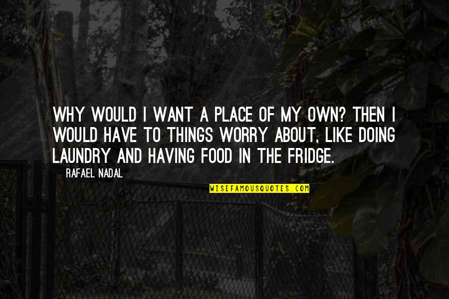 Doing My Laundry Quotes By Rafael Nadal: Why would I want a place of my Doing My Laundry Quotes By Rafael Nadal: Why would I want a place of my