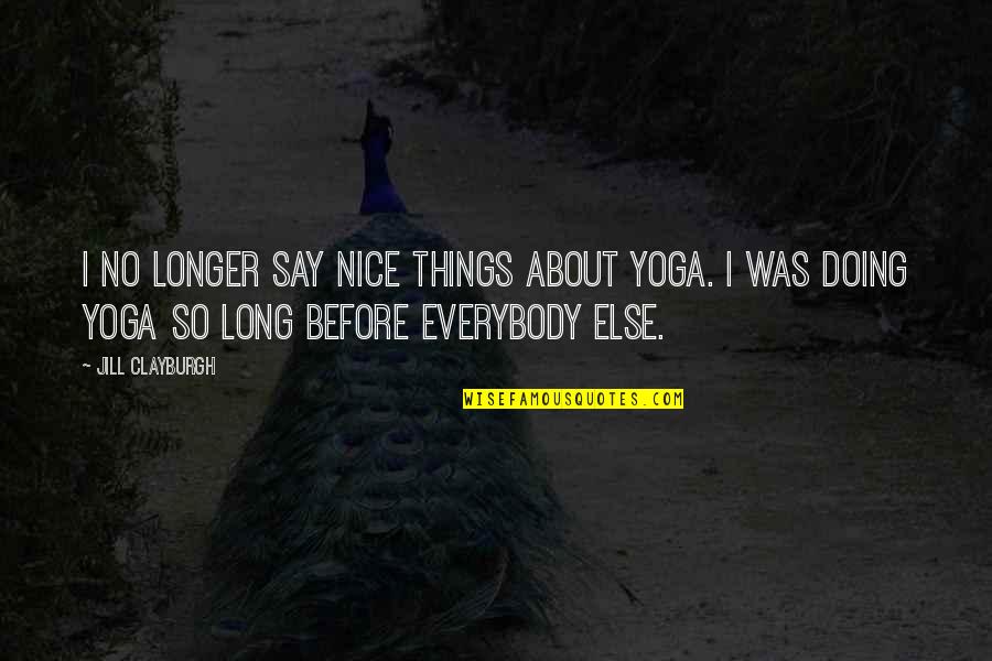 Doing Nice Things Quotes By Jill Clayburgh: I no longer say nice things about yoga.