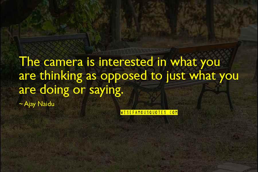 Doing Not Just Saying Quotes By Ajay Naidu: The camera is interested in what you are