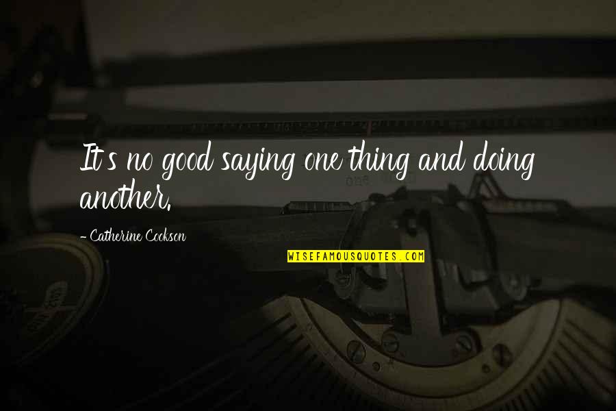 Doing Not Just Saying Quotes By Catherine Cookson: It's no good saying one thing and doing