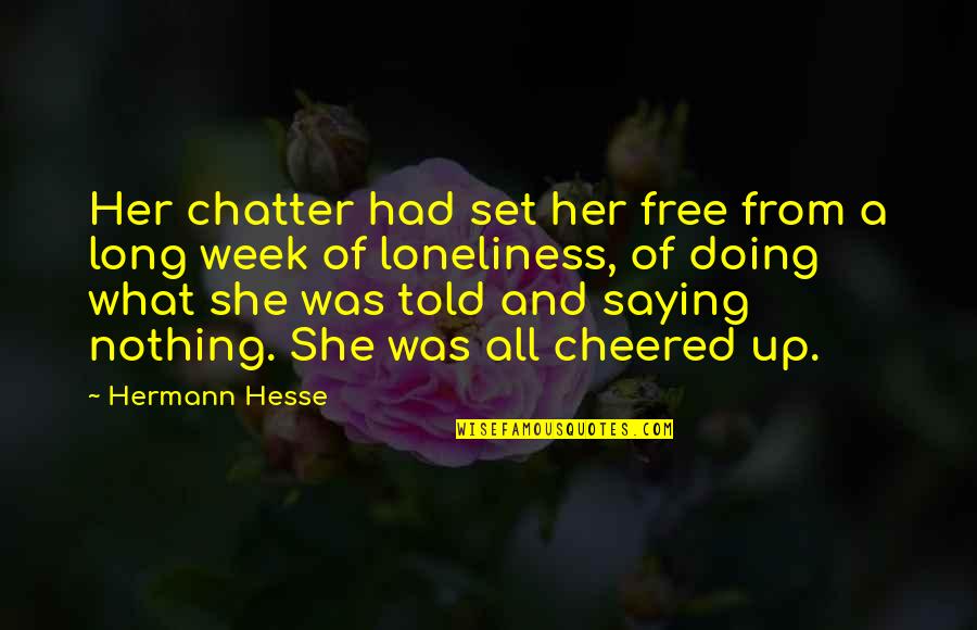 Doing Not Just Saying Quotes By Hermann Hesse: Her chatter had set her free from a