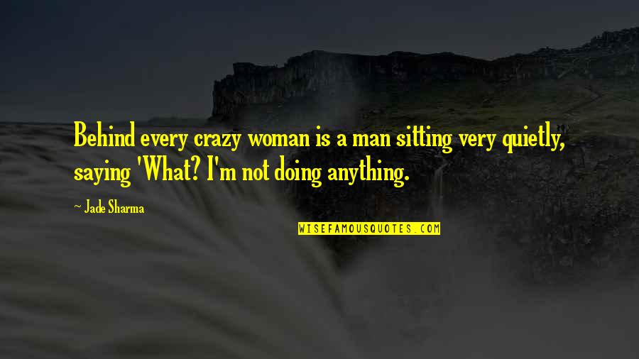 Doing Not Just Saying Quotes By Jade Sharma: Behind every crazy woman is a man sitting