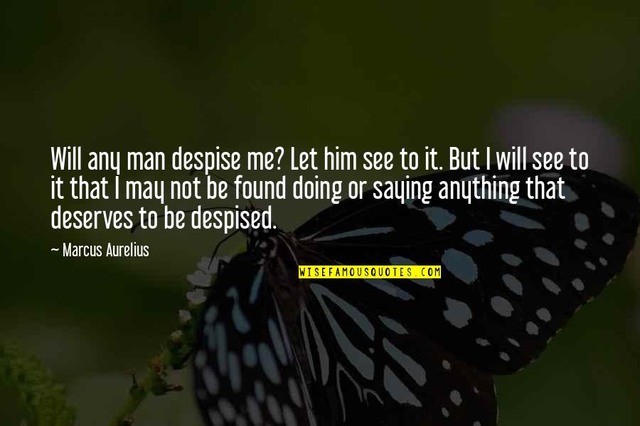 Doing Not Just Saying Quotes By Marcus Aurelius: Will any man despise me? Let him see