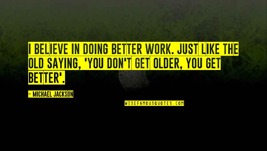 Doing Not Just Saying Quotes By Michael Jackson: I believe in doing better work. Just like