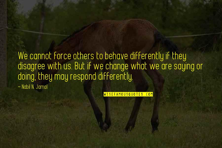 Doing Not Just Saying Quotes By Nabil N. Jamal: We cannot force others to behave differently if